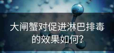 大闸蟹对促进淋巴排毒的效果如何？